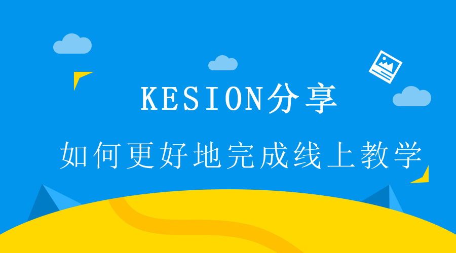 【行业】KESION分享 : 怎样更好地完成线上教学